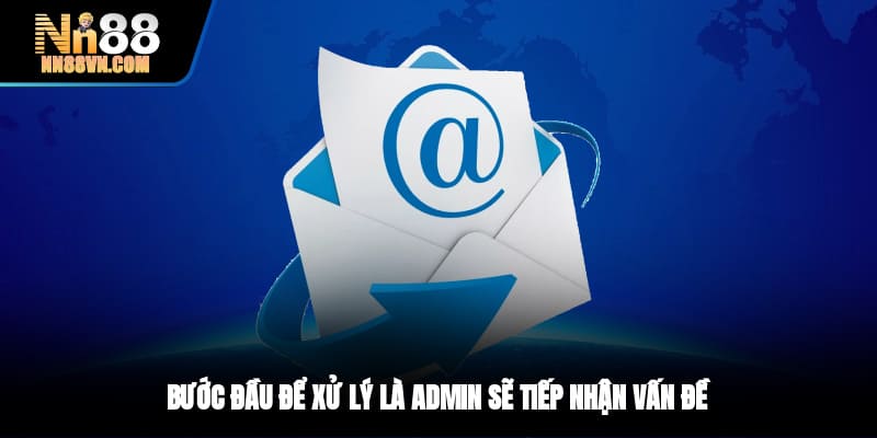 Bước đầu để xử lý là admin sẽ tiếp nhận vấn đề